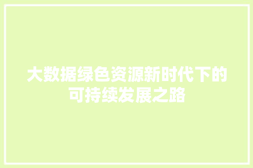 大数据绿色资源新时代下的可持续发展之路