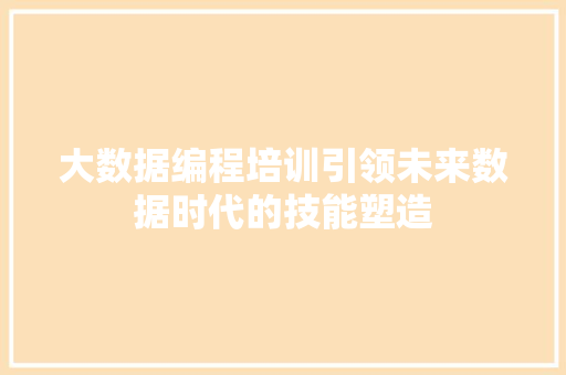 大数据编程培训引领未来数据时代的技能塑造
