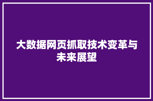 大数据网页抓取技术变革与未来展望