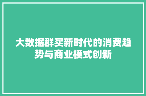 大数据群买新时代的消费趋势与商业模式创新
