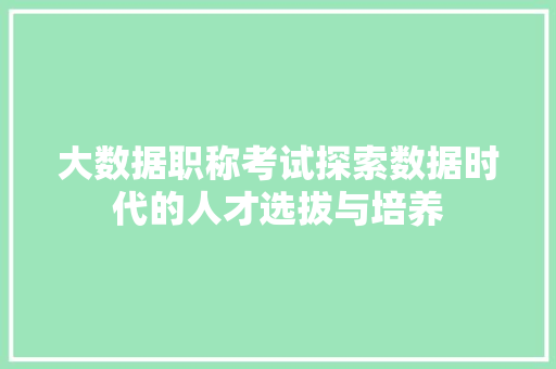 大数据职称考试探索数据时代的人才选拔与培养