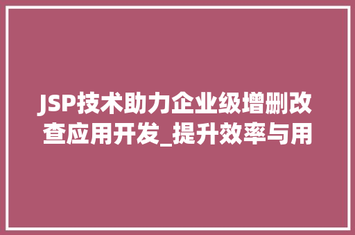 JSP技术助力企业级增删改查应用开发_提升效率与用户体验 商务信函