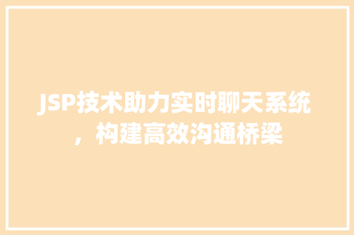 JSP技术助力实时聊天系统，构建高效沟通桥梁 市场营销范文