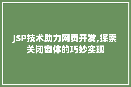 JSP技术助力网页开发,探索关闭窗体的巧妙实现