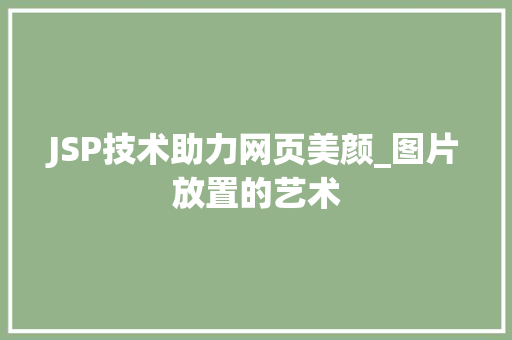 JSP技术助力网页美颜_图片放置的艺术  第1张 JSP技术助力网页美颜_图片放置的艺术 响应式设计