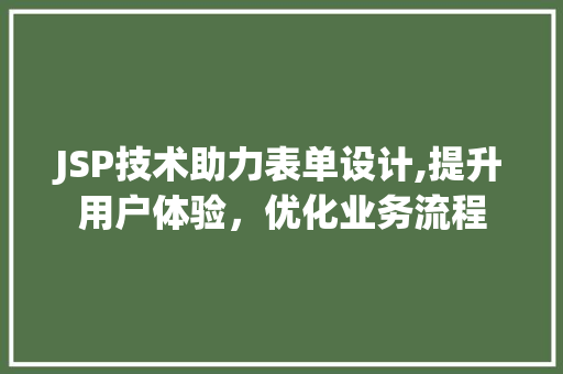 JSP技术助力表单设计,提升用户体验，优化业务流程 后端技术