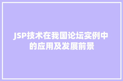 JSP技术在我国论坛实例中的应用及发展前景 前端技术
