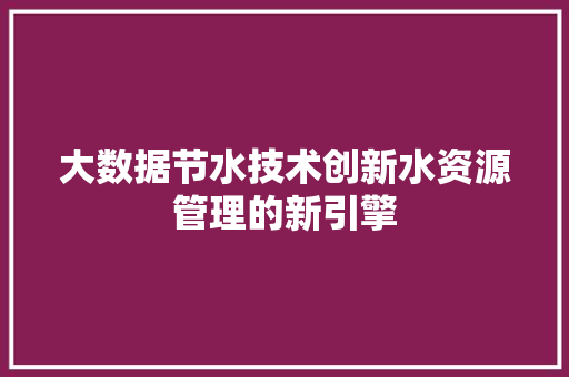 大数据节水技术创新水资源管理的新引擎
