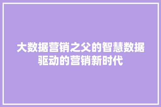 大数据营销之父的智慧数据驱动的营销新时代
