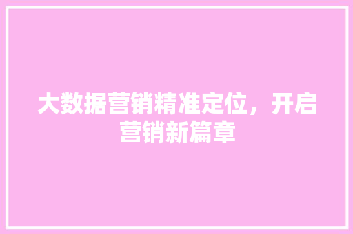 大数据营销精准定位，开启营销新篇章