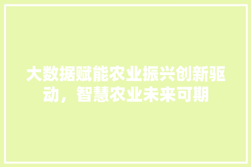 大数据赋能农业振兴创新驱动，智慧农业未来可期