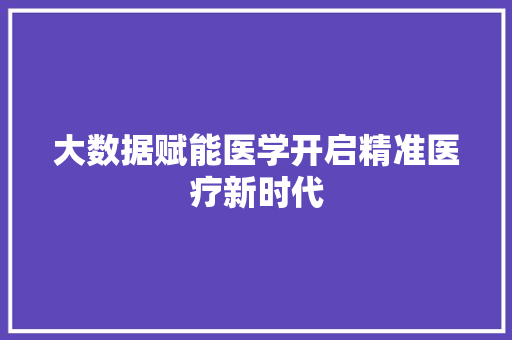 大数据赋能医学开启精准医疗新时代