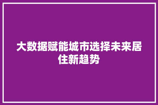 大数据赋能城市选择未来居住新趋势