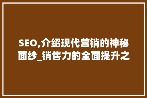 SEO,介绍现代营销的神秘面纱_销售力的全面提升之路 后端技术