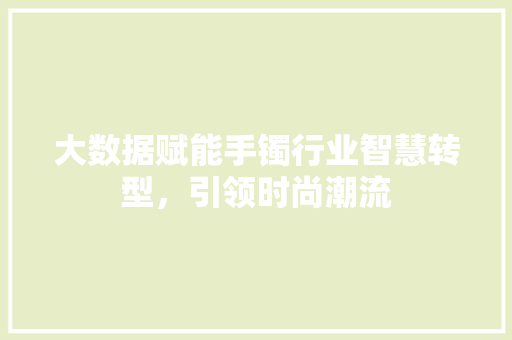 大数据赋能手镯行业智慧转型，引领时尚潮流