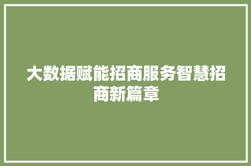 大数据赋能招商服务智慧招商新篇章