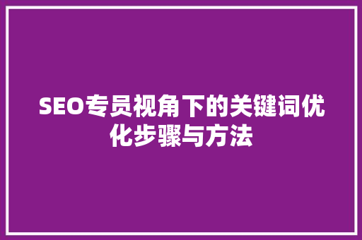 SEO专员视角下的关键词优化步骤与方法 商务信函