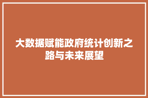 大数据赋能政府统计创新之路与未来展望