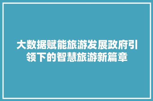 大数据赋能旅游发展政府引领下的智慧旅游新篇章