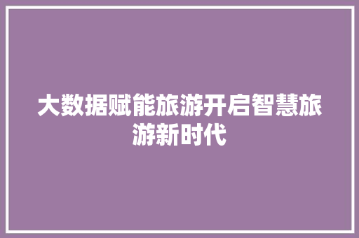 大数据赋能旅游开启智慧旅游新时代