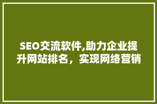 SEO交流软件,助力企业提升网站排名，实现网络营销新突破 商务信函