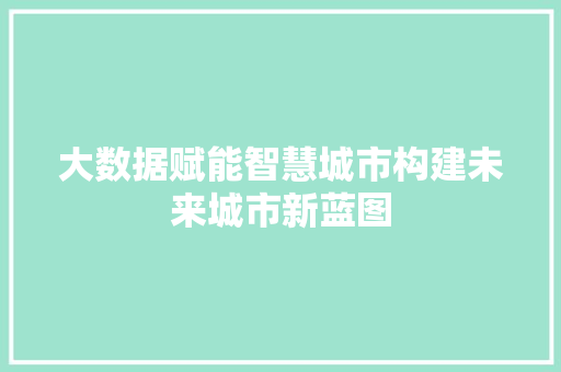 大数据赋能智慧城市构建未来城市新蓝图