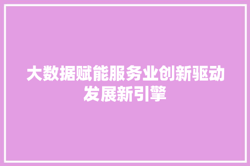 大数据赋能服务业创新驱动发展新引擎