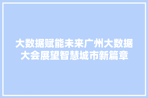 大数据赋能未来广州大数据大会展望智慧城市新篇章