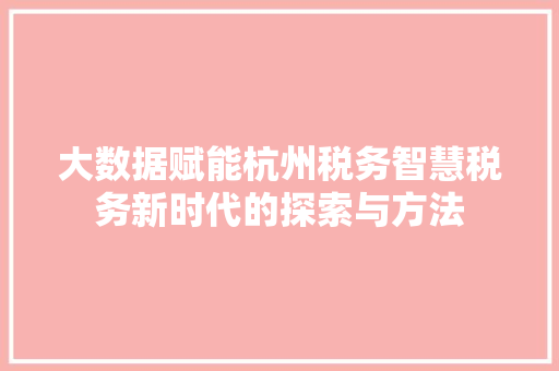 大数据赋能杭州税务智慧税务新时代的探索与方法