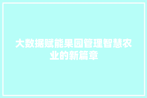 大数据赋能果园管理智慧农业的新篇章