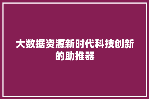 大数据资源新时代科技创新的助推器