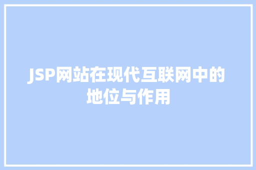 JSP网站在现代互联网中的地位与作用 MySQL