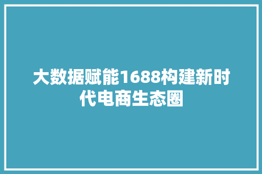 大数据赋能1688构建新时代电商生态圈