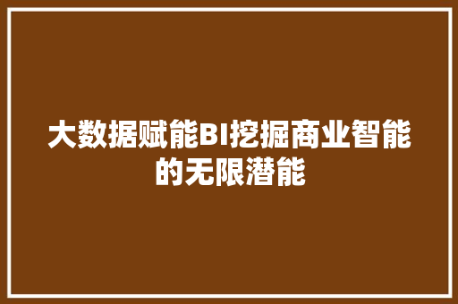 大数据赋能BI挖掘商业智能的无限潜能