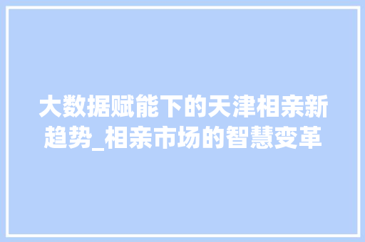 大数据赋能下的天津相亲新趋势_相亲市场的智慧变革