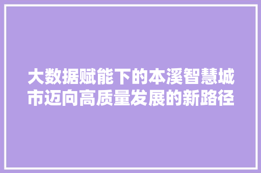 大数据赋能下的本溪智慧城市迈向高质量发展的新路径 响应式设计