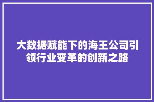 大数据赋能下的海王公司引领行业变革的创新之路