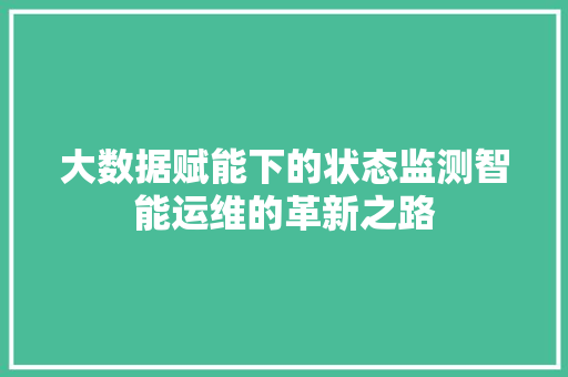 大数据赋能下的状态监测智能运维的革新之路