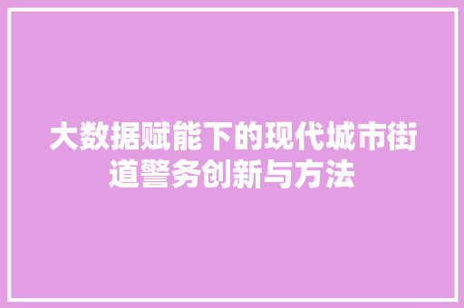 大数据赋能下的现代城市街道警务创新与方法