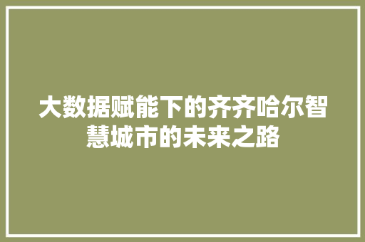 大数据赋能下的齐齐哈尔智慧城市的未来之路 响应式设计