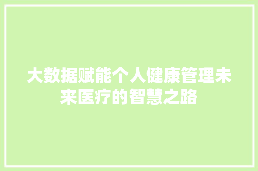 大数据赋能个人健康管理未来医疗的智慧之路