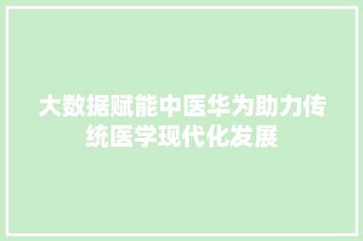 大数据赋能中医华为助力传统医学现代化发展