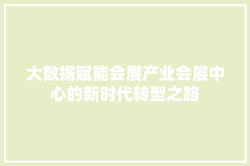 大数据赋能会展产业会展中心的新时代转型之路