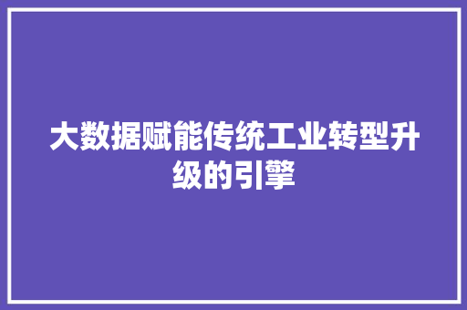 大数据赋能传统工业转型升级的引擎