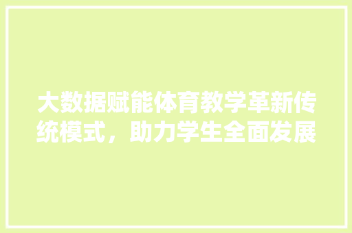 大数据赋能体育教学革新传统模式，助力学生全面发展