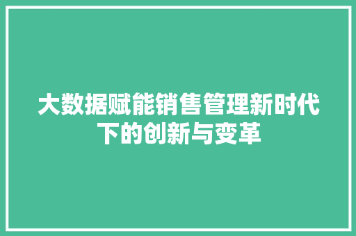大数据赋能销售管理新时代下的创新与变革