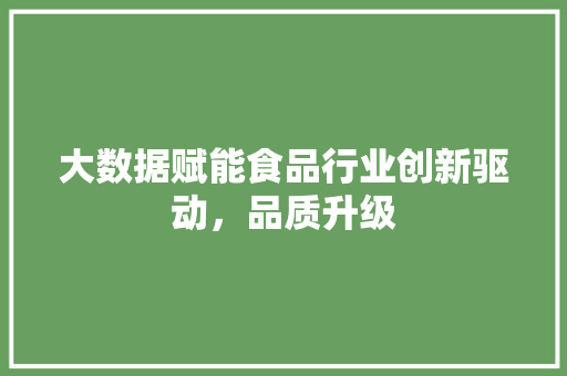 大数据赋能食品行业创新驱动，品质升级