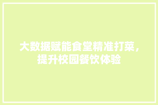 大数据赋能食堂精准打菜，提升校园餐饮体验