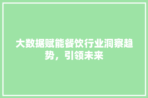 大数据赋能餐饮行业洞察趋势，引领未来