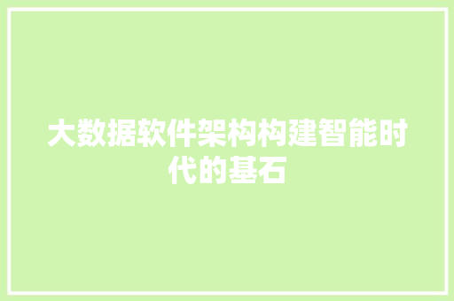 大数据软件架构构建智能时代的基石